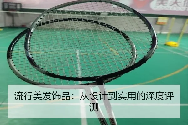 流行美发饰品：从设计到实用的深度评测