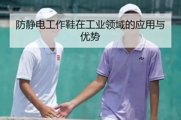 防静电工作鞋在工业领域的应用与优势