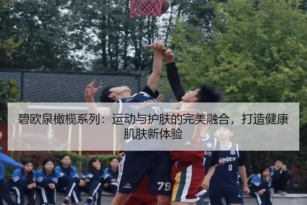 碧欧泉橄榄系列：运动与护肤的完美融合，打造健康肌肤新体验