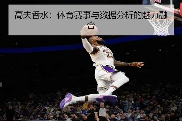 高夫香水：体育赛事与数据分析的魅力融合