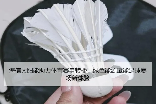 海信太阳能助力体育赛事转播，绿色能源赋能足球赛场新体验